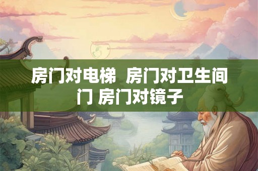 房门对电梯  房门对卫生间门 房门对镜子