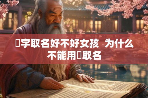 旸字取名好不好女孩  为什么不能用旸取名