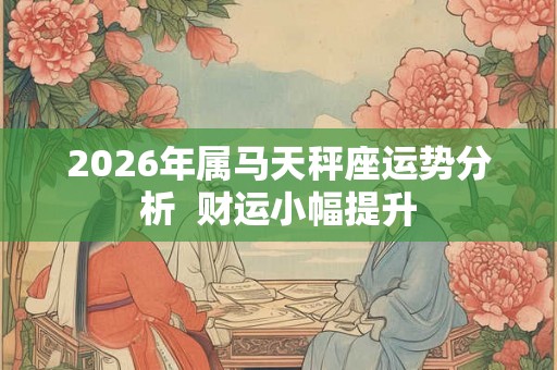 2026年属马天秤座运势分析  财运小幅提升