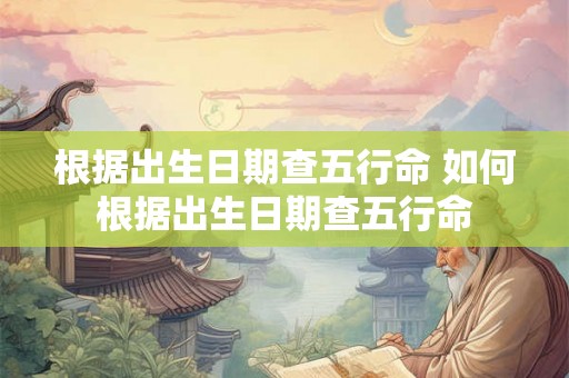 根据出生日期查五行命 如何根据出生日期查五行命