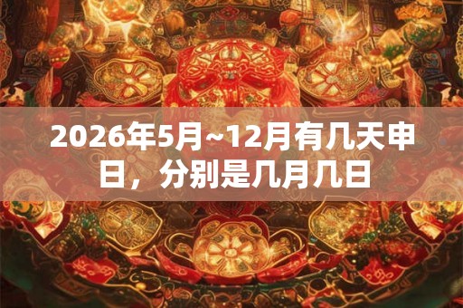 2026年5月~12月有几天申日，分别是几月几日