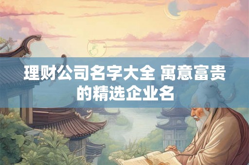 理财公司名字大全 寓意富贵的精选企业名