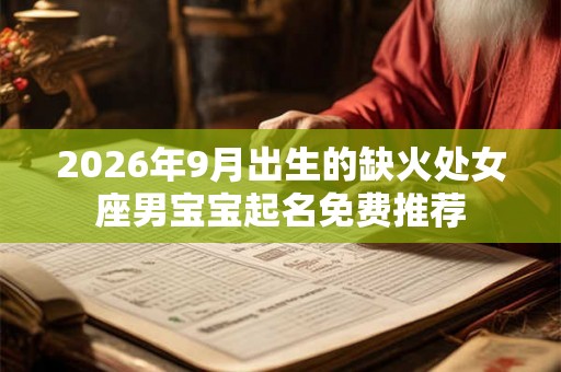 2026年9月出生的缺火处女座男宝宝起名免费推荐 2026年9月出生的缺火处女座男宝宝起名免费推荐