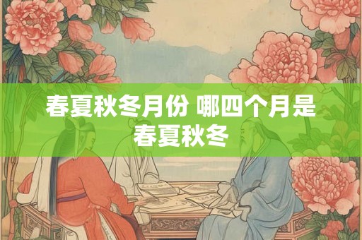 春夏秋冬月份 哪四个月是春夏秋冬