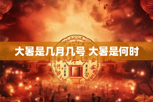大暑是几月几号 大暑是何时