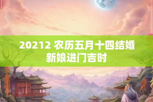 20212 农历五月十四结婚新娘进门吉时 20212 农历五月十四结婚新娘进门吉时