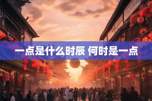 一点是什么时辰 何时是一点