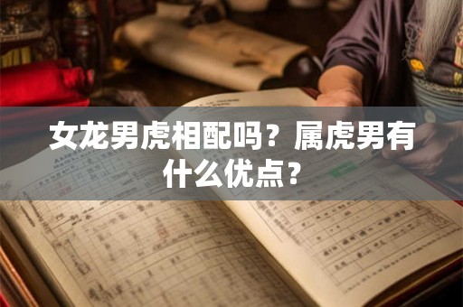 女龙男虎相配吗？属虎男有什么优点？