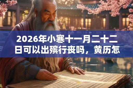 2026年小寒十一月二十二日可以出殡行丧吗，黄历怎么样？