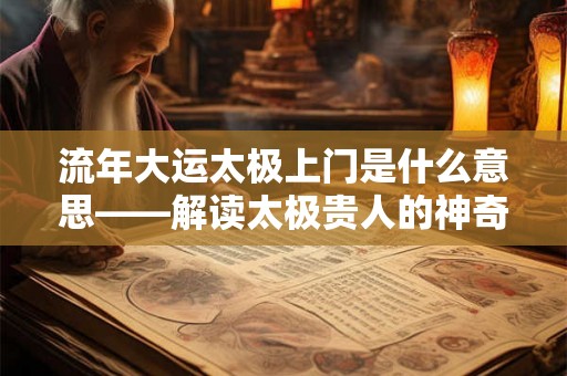 流年大运太极上门是什么意思——解读太极贵人的神奇力量 流年大运太极上门是什么意思——解读太极贵人的神奇力量