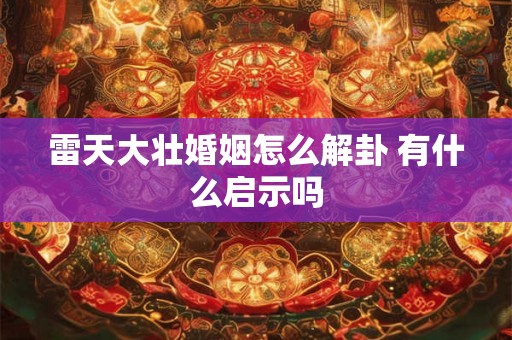 雷天大壮婚姻怎么解卦 有什么启示吗