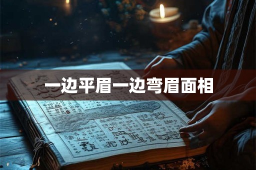 一边平眉一边弯眉面相 一边平眉一边弯眉面相