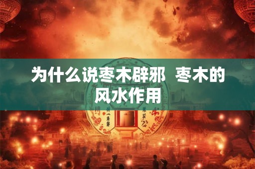 为什么说枣木辟邪 枣木的风水作用 为什么说枣木辟邪 枣木的风水作用