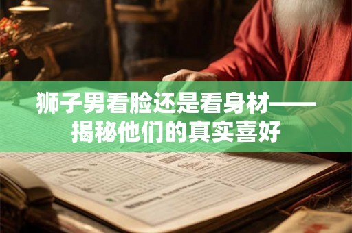 狮子男看脸还是看身材——揭秘他们的真实喜好