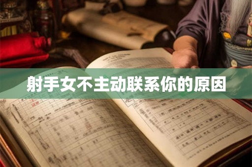 射手女不主动联系你的原因