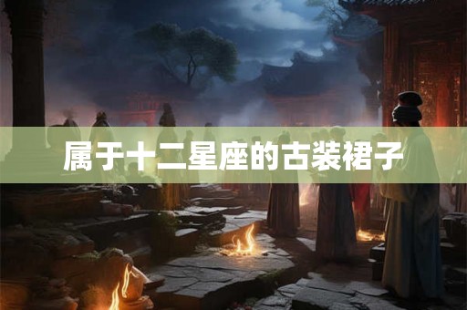 属于十二星座的古装裙子