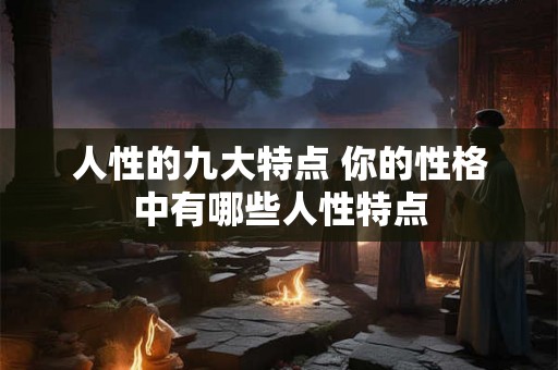 人性的九大特点 你的性格中有哪些人性特点