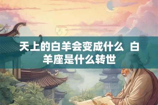 天上的白羊会变成什么  白羊座是什么转世