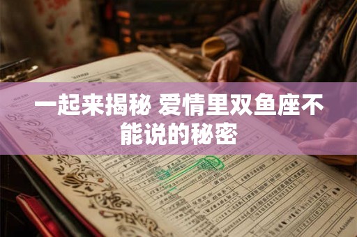 一起来揭秘 爱情里双鱼座不能说的秘密