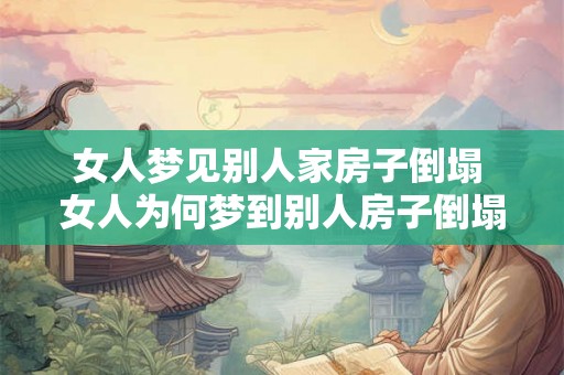 女人梦见别人家房子倒塌 女人为何梦到别人房子倒塌