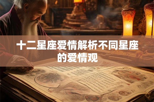 十二星座爱情解析不同星座的爱情观