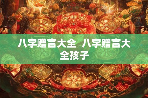 八字赠言大全  八字赠言大全孩子