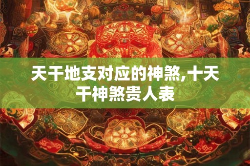 天干地支对应的神煞,十天干神煞贵人表