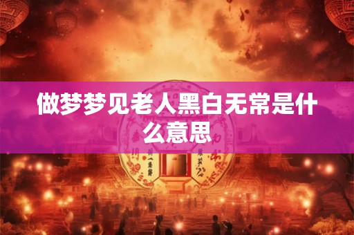 做梦梦见老人黑白无常是什么意思
