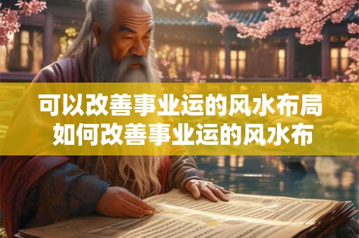 可以改善事业运的风水布局 如何改善事业运的风水布局