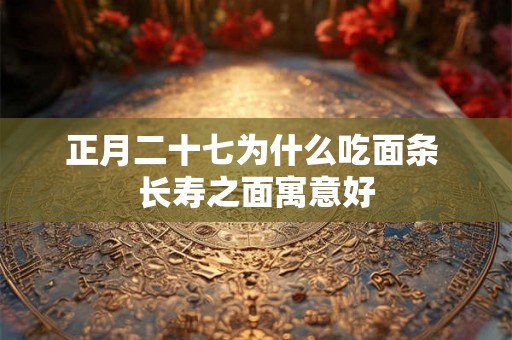 正月二十七为什么吃面条 长寿之面寓意好