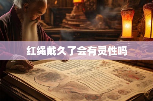 红绳戴久了会有灵性吗