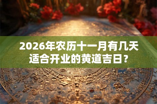 2026年农历十一月有几天适合开业的黄道吉日？