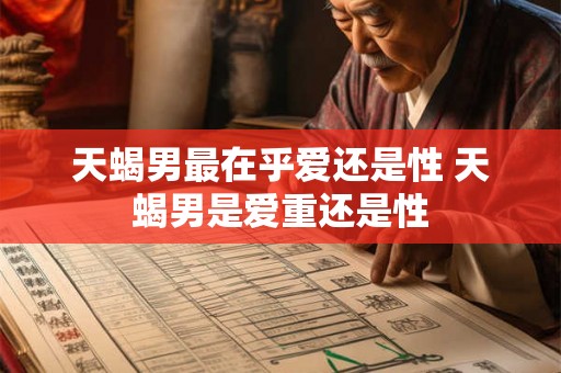 天蝎男最在乎爱还是性 天蝎男是爱重还是性