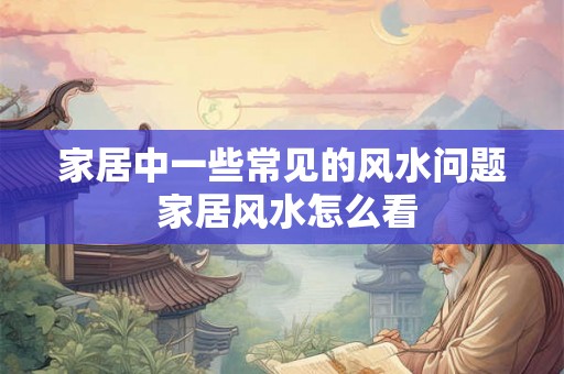 家居中一些常见的风水问题 家居风水怎么看