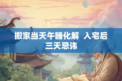 搬家当天午睡化解  入宅后三天忌讳