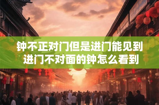 钟不正对门但是进门能见到 进门不对面的钟怎么看到