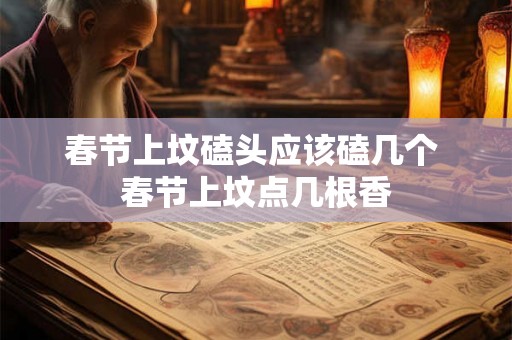 春节上坟磕头应该磕几个 春节上坟点几根香 春节上坟磕头应该磕几个 春节上坟点几根香