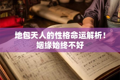 地包天人的性格命运解析！姻缘始终不好