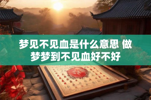 梦见不见血是什么意思 做梦梦到不见血好不好