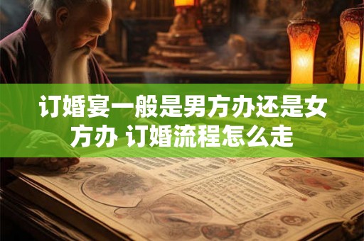 订婚宴一般是男方办还是女方办 订婚流程怎么走