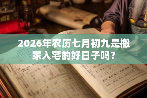 2026年农历七月初九是搬家入宅的好日子吗？