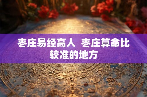枣庄易经高人  枣庄算命比较准的地方