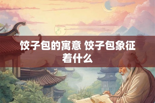 饺子包的寓意 饺子包象征着什么