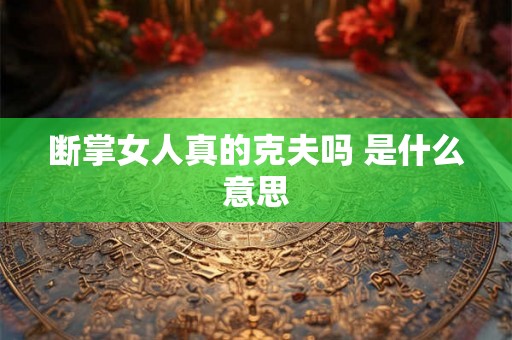 断掌女人真的克夫吗 是什么意思