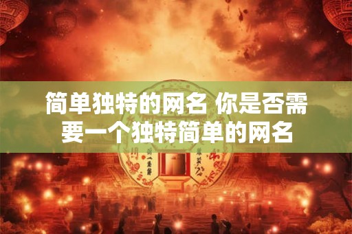 简单独特的网名 你是否需要一个独特简单的网名