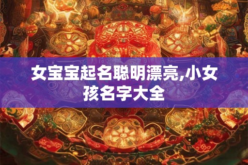 女宝宝起名聪明漂亮,小女孩名字大全