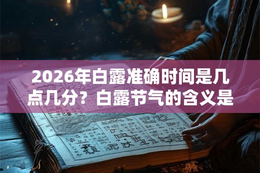 2026年白露准确时间是几点几分？白露节气的含义是什么？