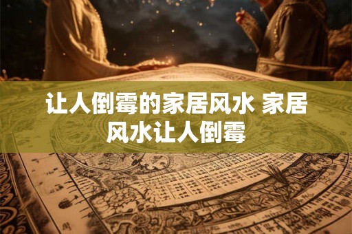 让人倒霉的家居风水 家居风水让人倒霉