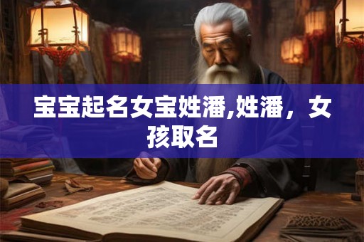 宝宝起名女宝姓潘,姓潘，女孩取名