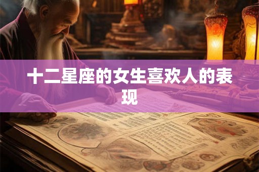 十二星座的女生喜欢人的表现